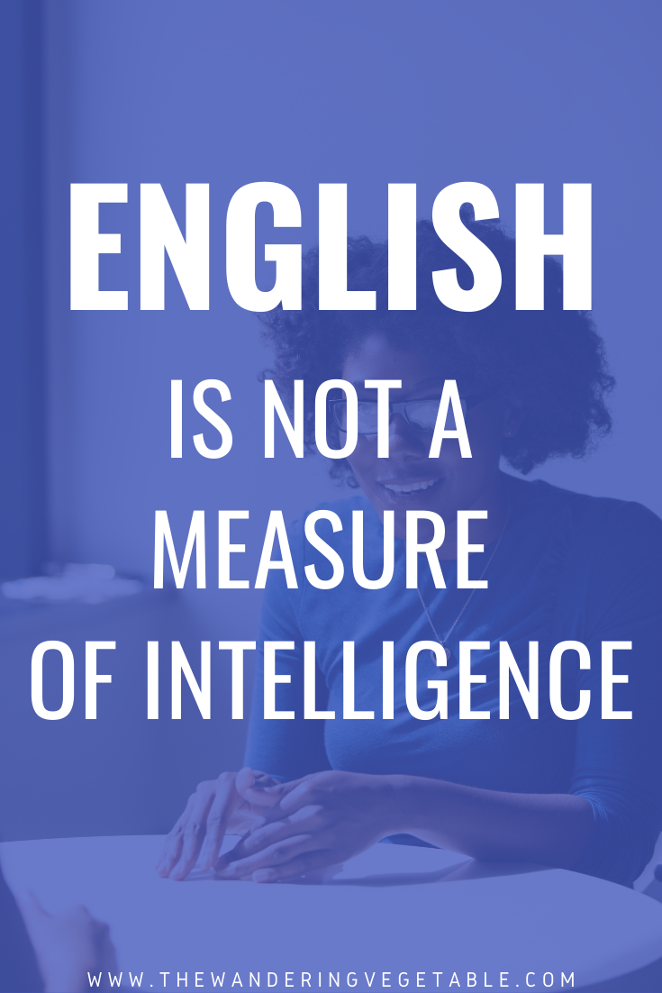 It is important to understand that English is not a measure of intelligence or education but just a means of communication
